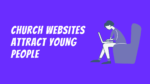 Why Invest in a Church Website? It Attracts Young People