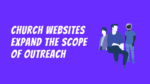 Why Invest in a Church Website? It Expands the Scope of Outreach
