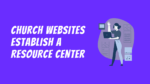 Why Invest in a Church Website? It Establishes a Resource Center